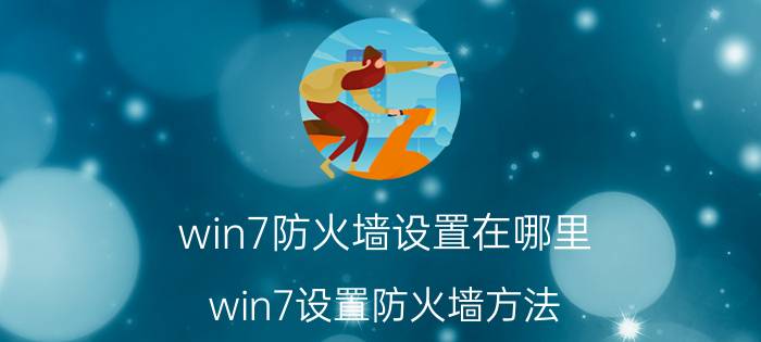 win7防火墙设置在哪里 win7设置防火墙方法